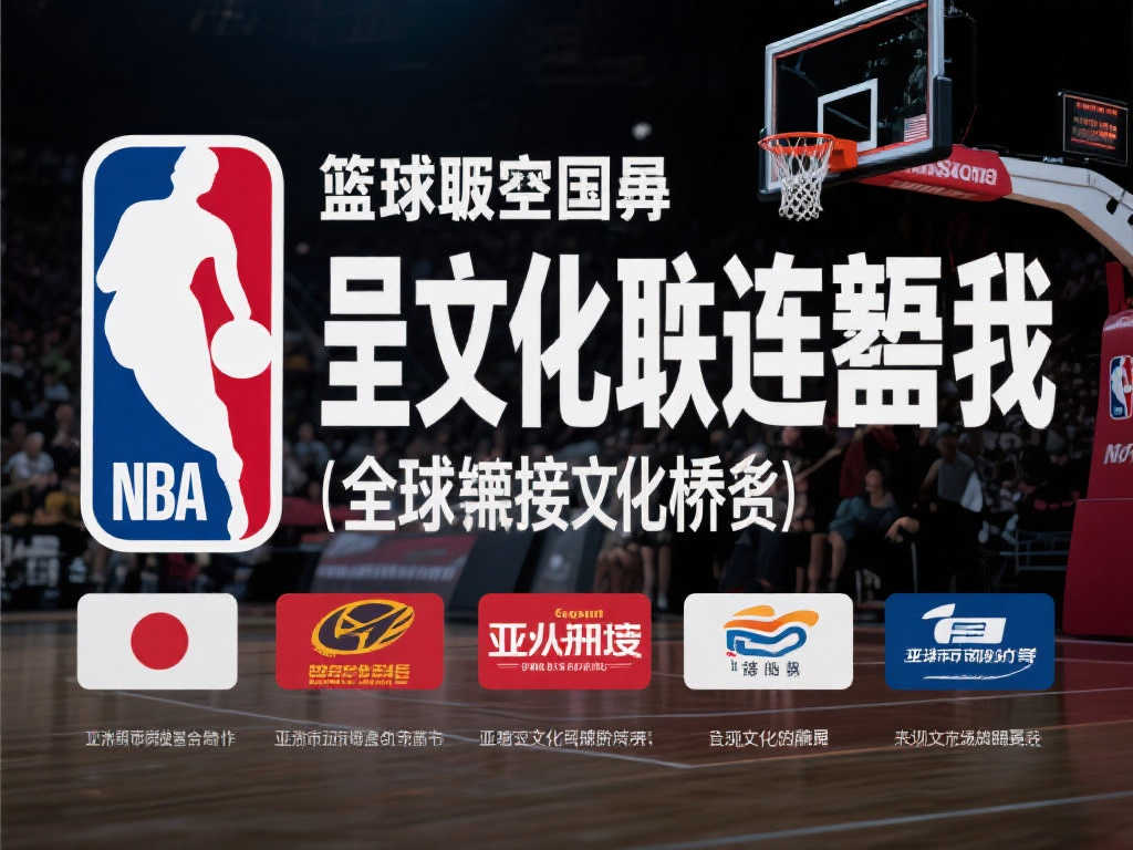 NBA联盟加强亚洲市场合作,推动文化共融